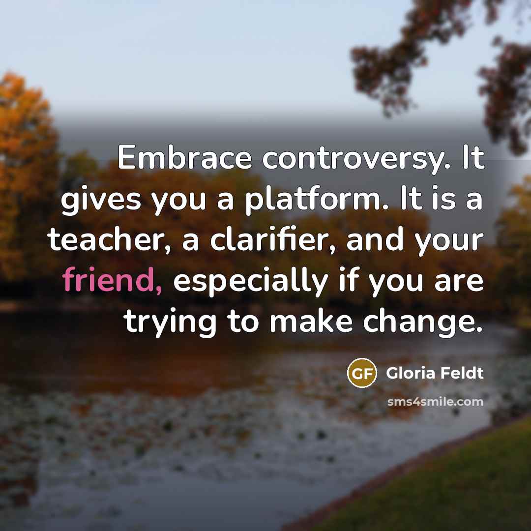 “Embrace controversy. It gives you a platform. It is a…” quote by Gloria Feldt