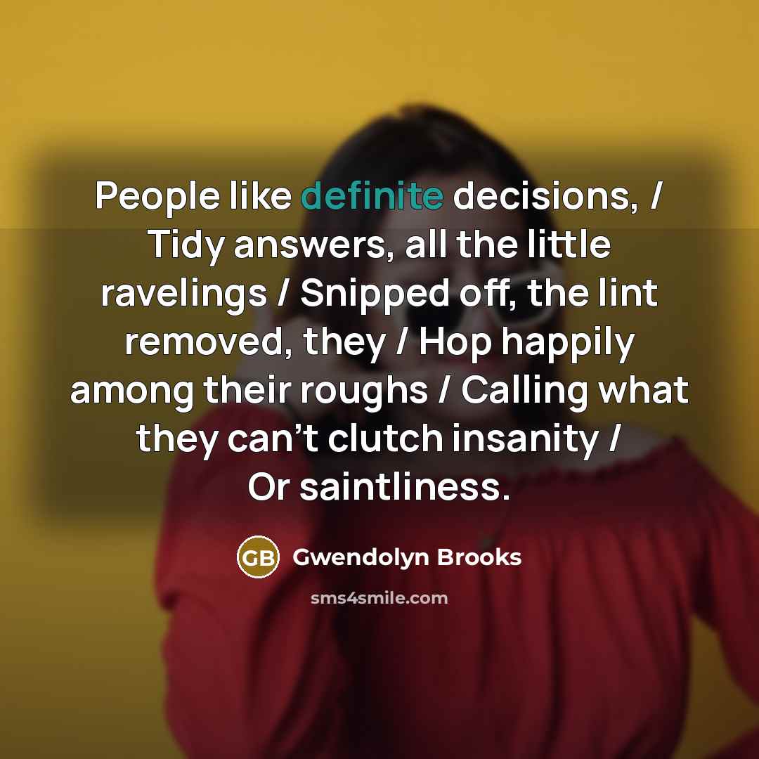 “People like definite decisions, / Tidy answers, all the little…” quote by Gwendolyn Brooks