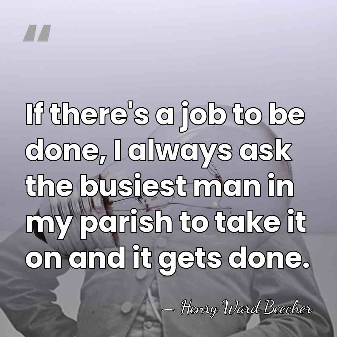 If there's a job to be done, I always ask the busiest&hellip; - Henry Ward Beecher