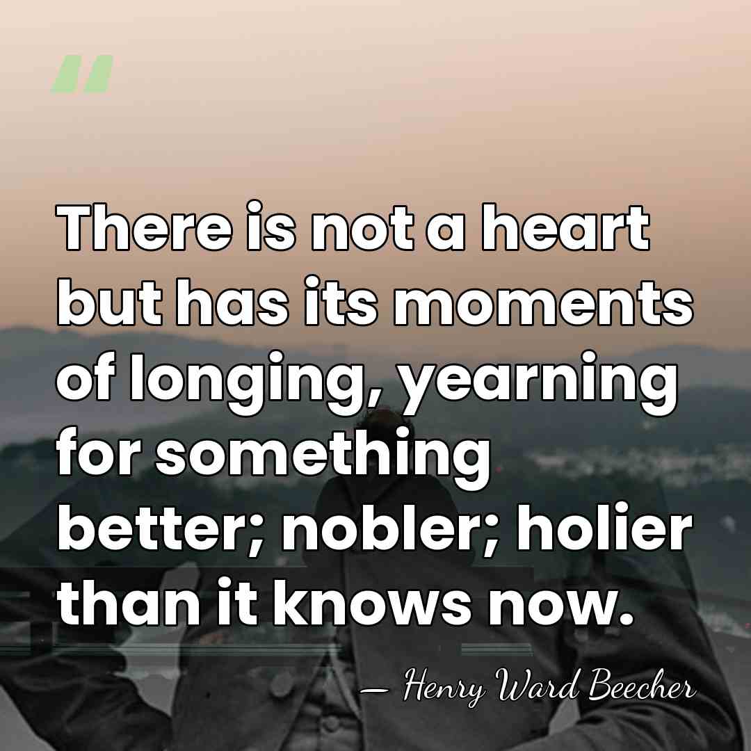 There is not a heart but has its moments of longing, yearning&hellip; - Henry Ward Beecher