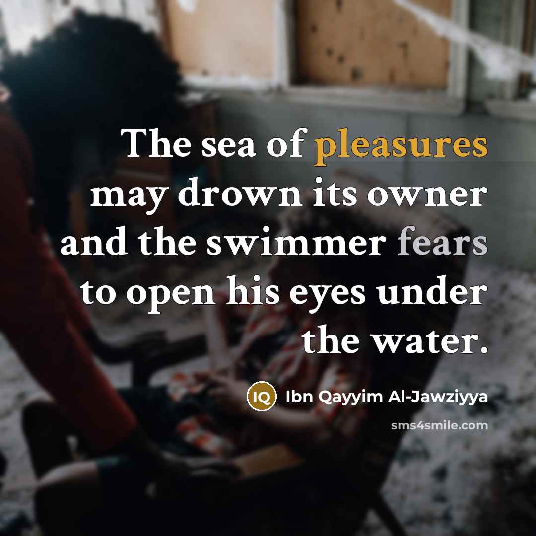 “The sea of pleasures may drown its owner and the swimmer fears to open his eyes under the water.” quote by Ibn Qayyim Al-Jawziyya