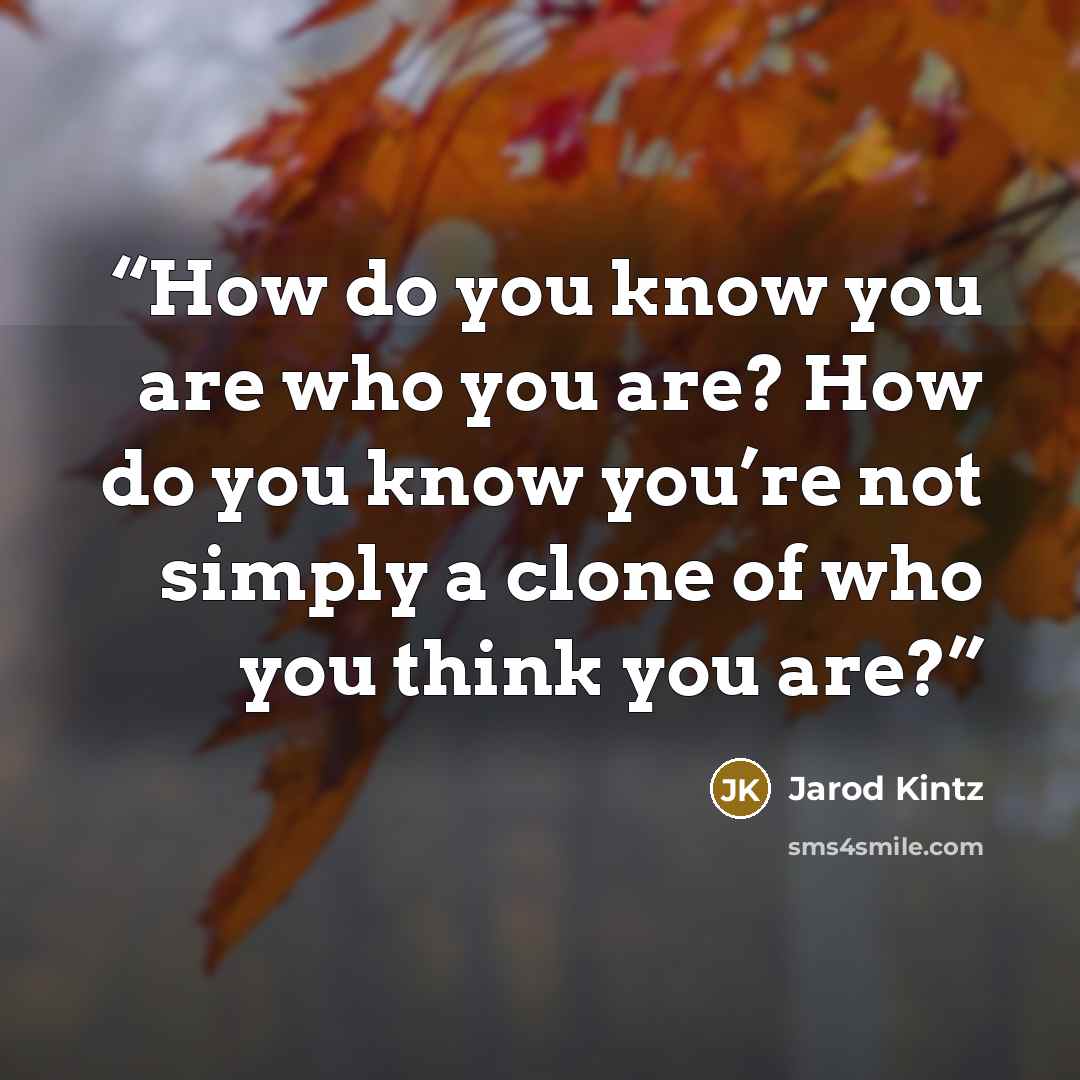 “How do you know you are who you are? How do you know you’re not simply a clone of who you think you are?” quote by Jarod Kintz