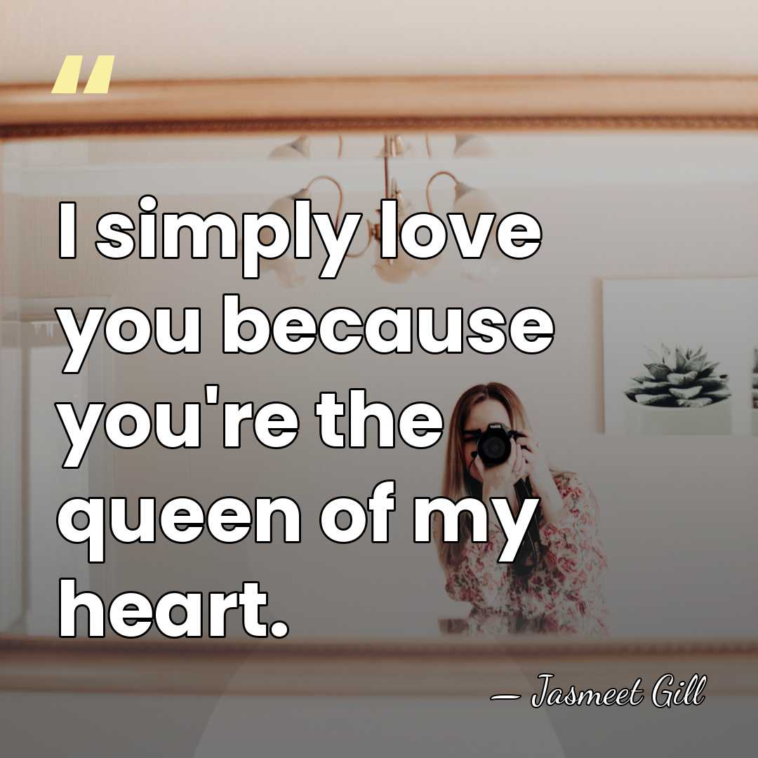 I simply love you because you're the queen of my heart. - Jasmeet Gill