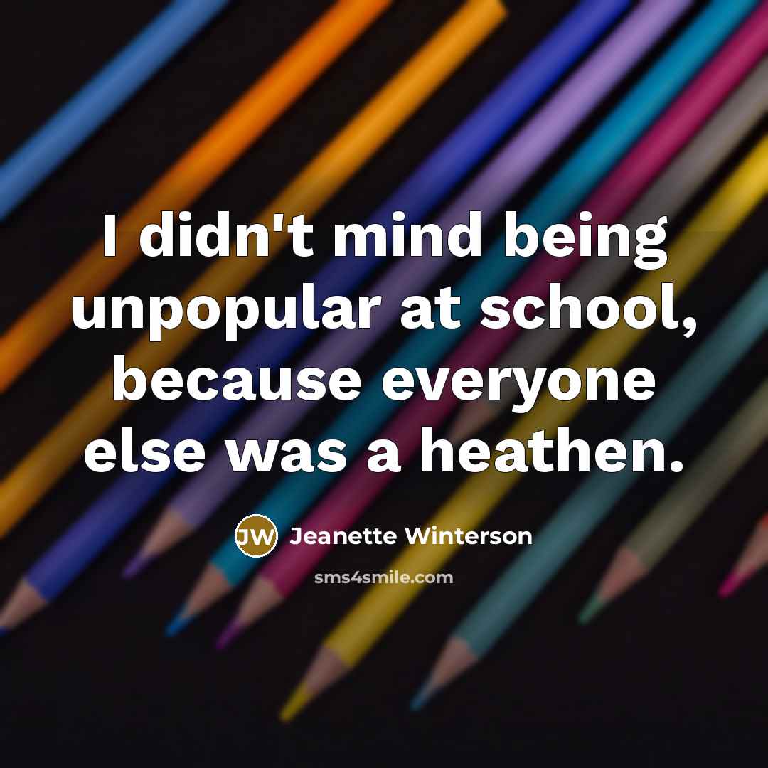 “I didn't mind being unpopular at school, because everyone else…” quote by Jeanette Winterson