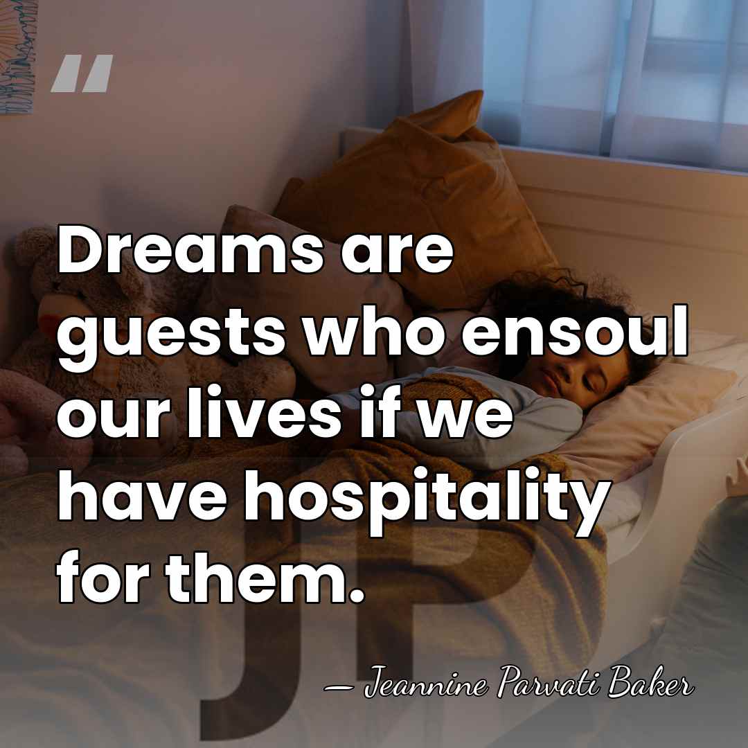 Dreams are guests who ensoul our lives if we have hospitality for&hellip; - Jeannine Parvati Baker