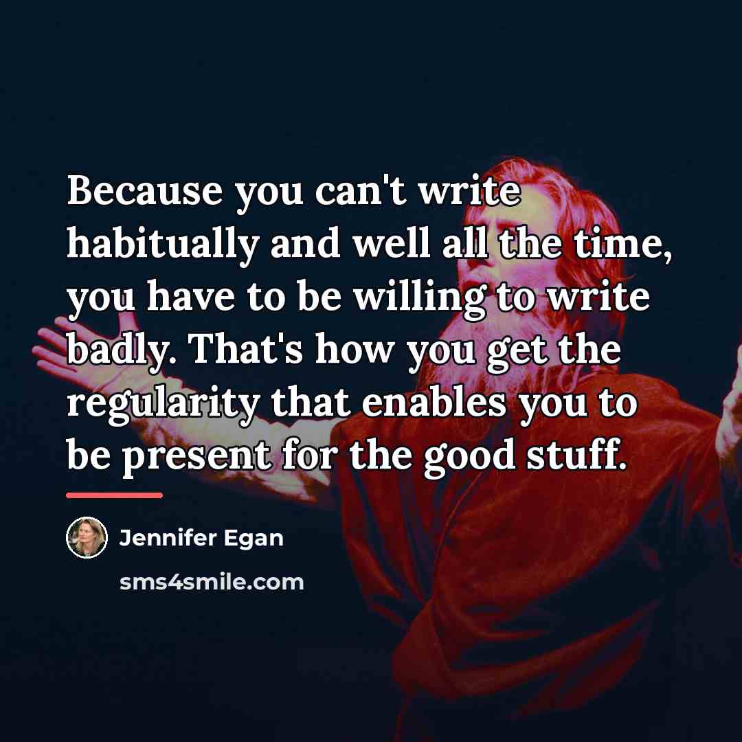 “Because you can't write habitually and well all the time,…” quote by Jennifer Egan