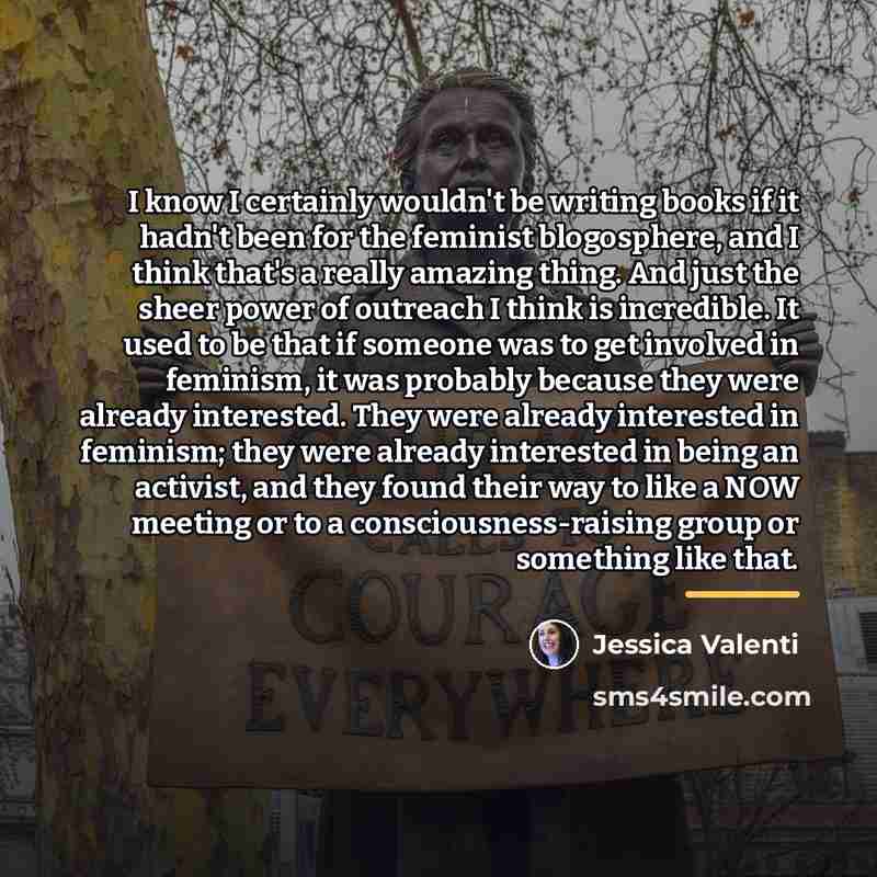 “I know I certainly wouldn't be writing books if it…” quote by Jessica Valenti