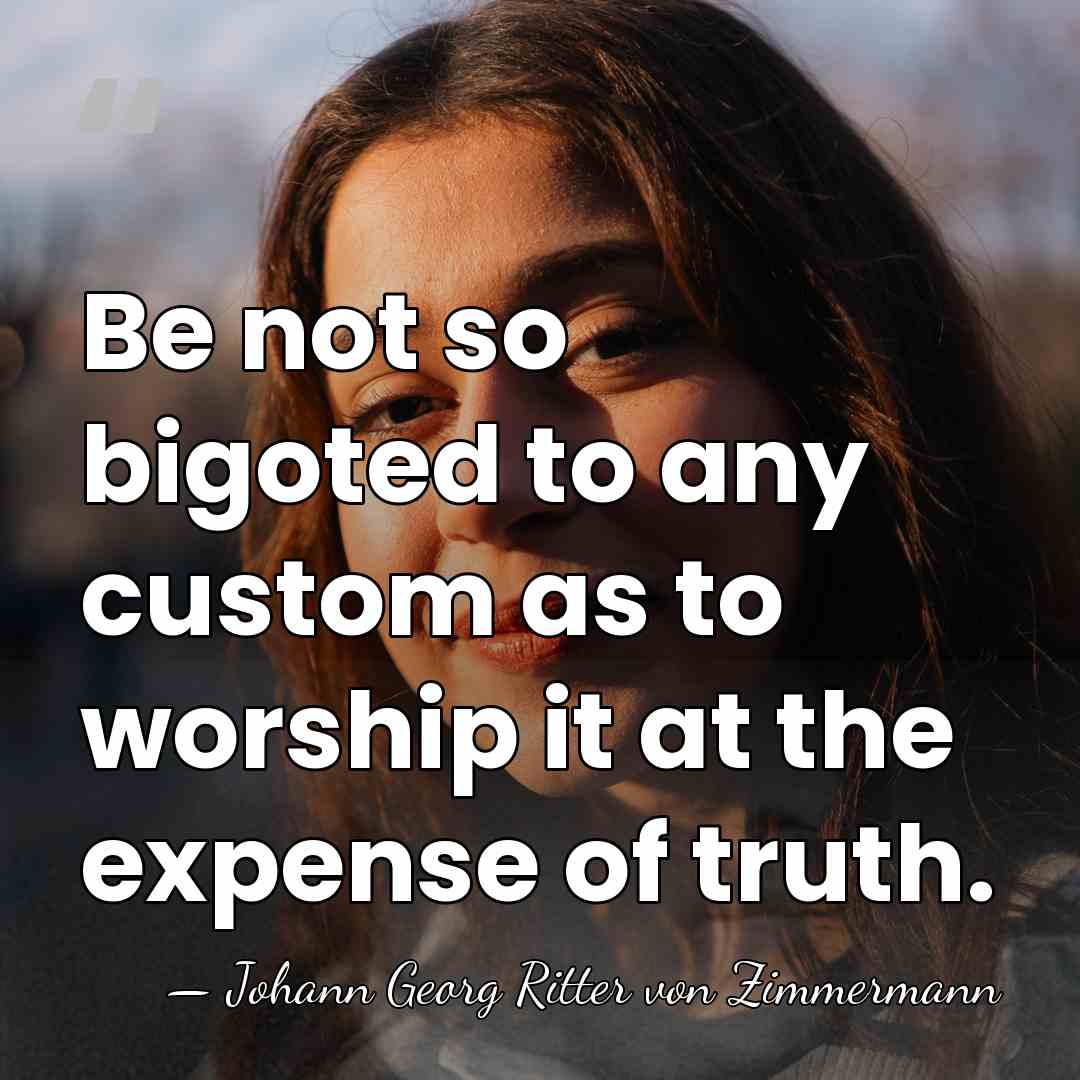 Be not so bigoted to any custom as to worship it at&hellip; - Johann Georg Ritter von Zimmermann