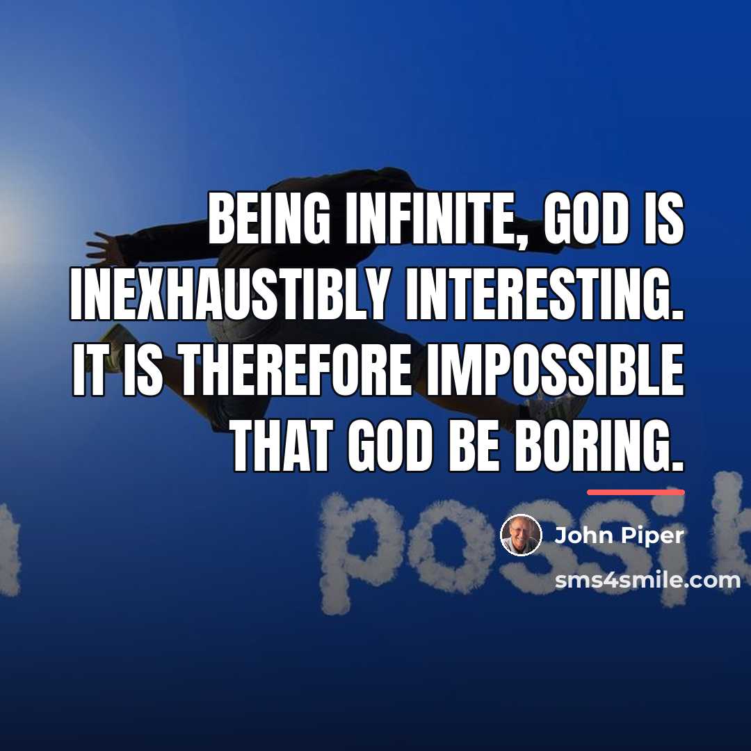 “Being infinite, God is inexhaustibly interesting. It is therefore impossible…” quote by John Piper