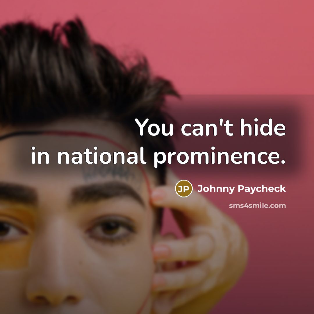 “You can't hide in national prominence.…” quote by Johnny Paycheck