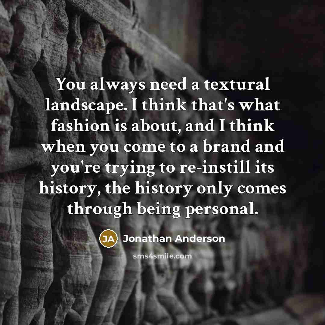 “You always need a textural landscape. I think that's what…” quote by Jonathan Anderson