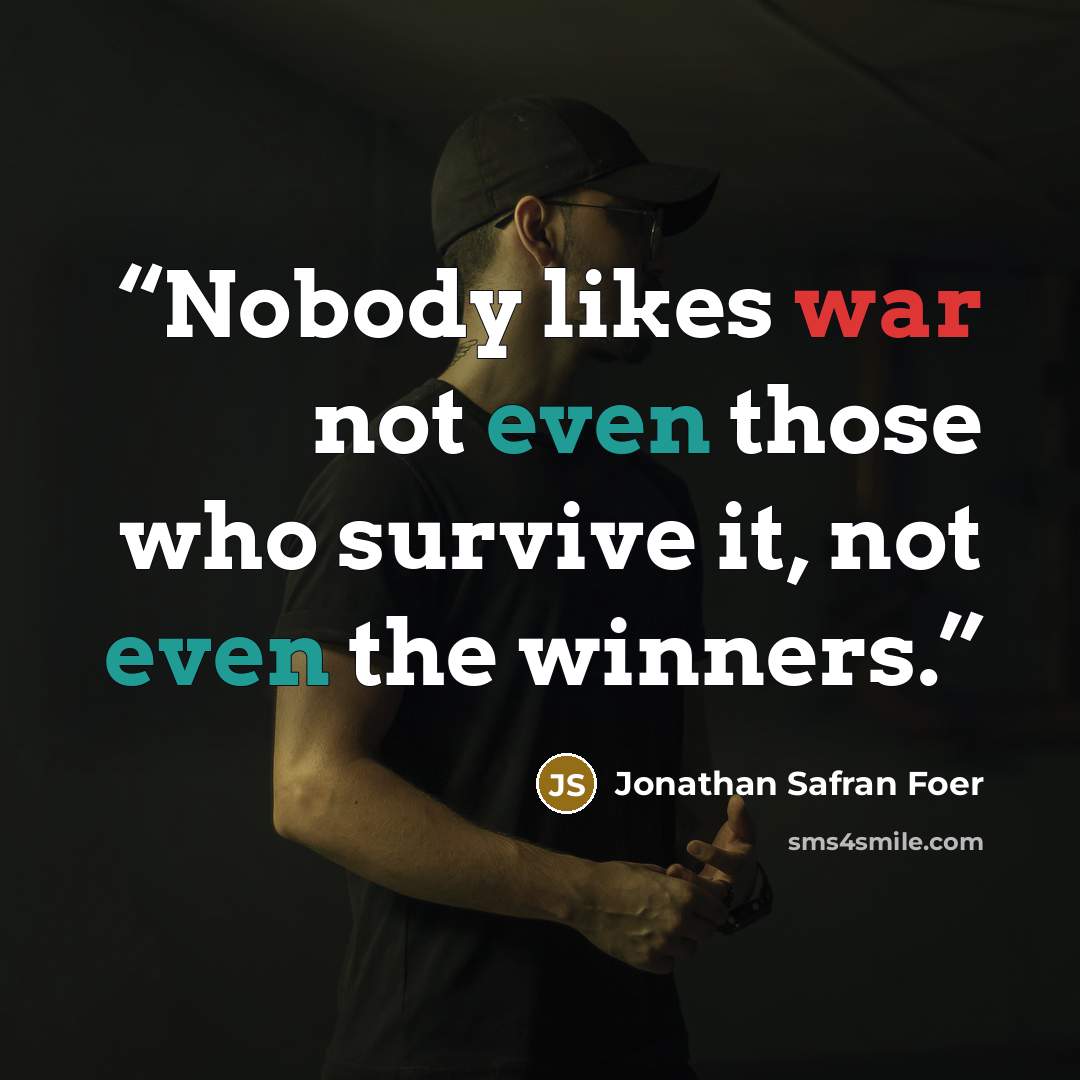 “Nobody likes war not even those who survive it, not even the winners.” quote by Jonathan Safran Foer