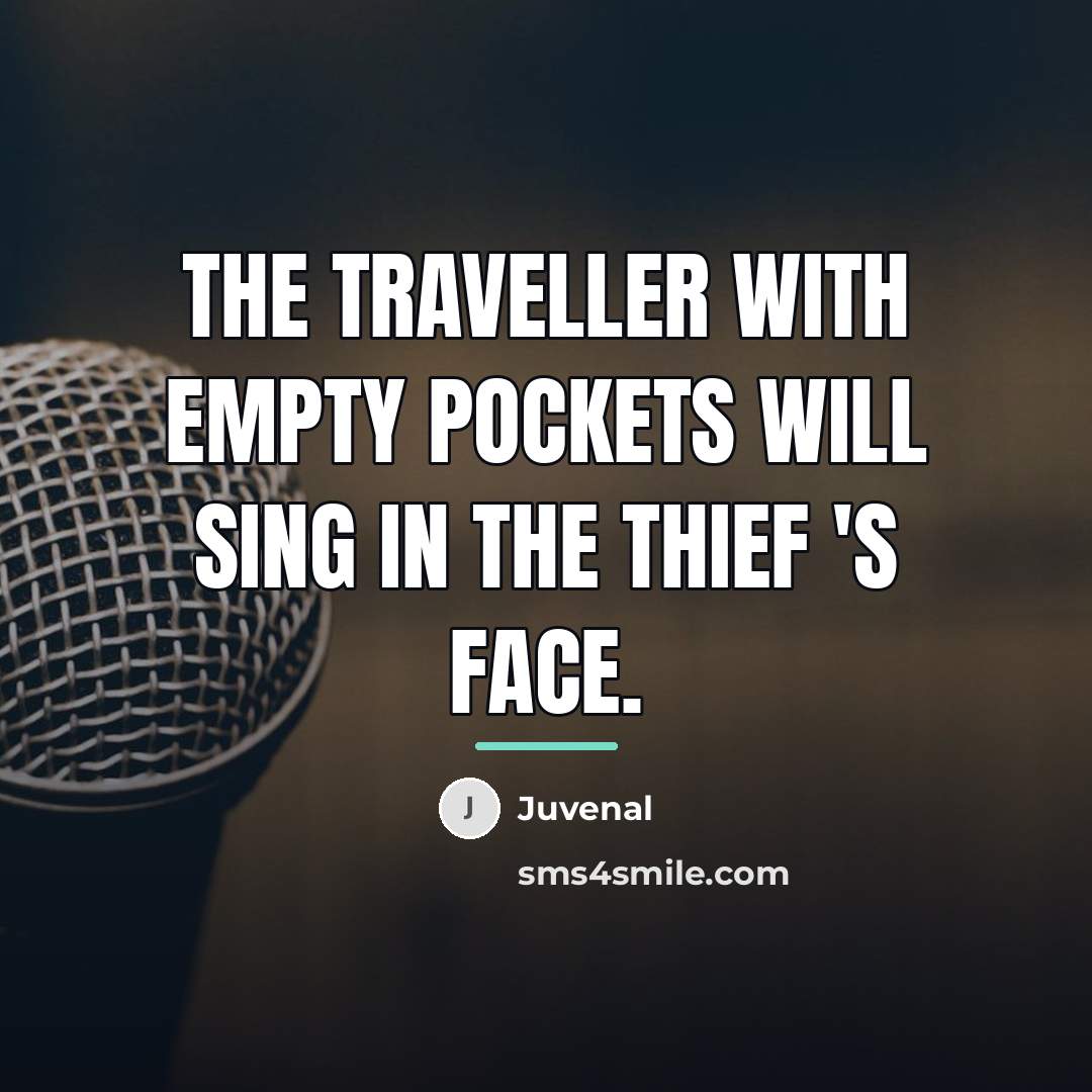 “The traveller with empty pockets will sing in the thief…” quote by Juvenal