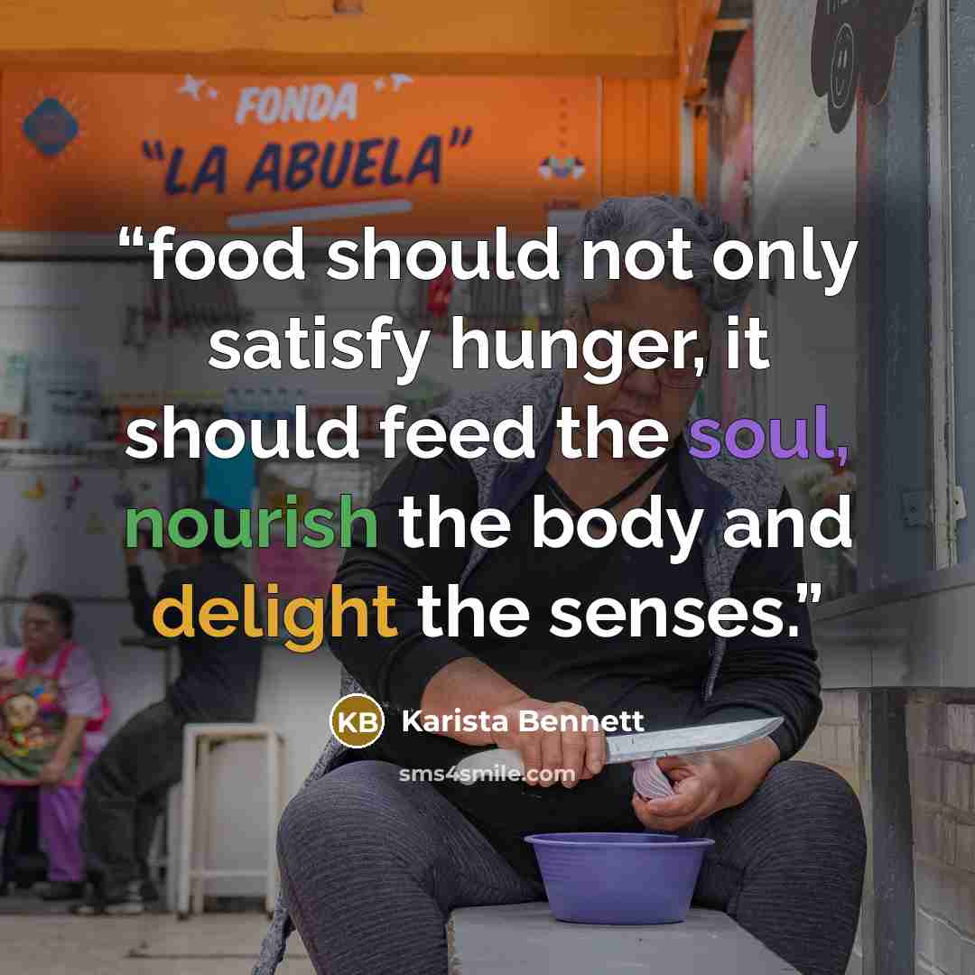 “food should not only satisfy hunger, it should feed the soul, nourish the body and delight the senses.” quote by Karista Bennett