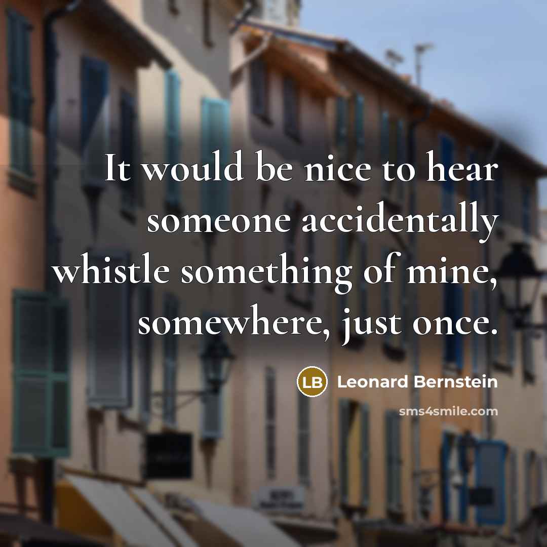 “It would be nice to hear someone accidentally whistle something…” quote by Leonard Bernstein