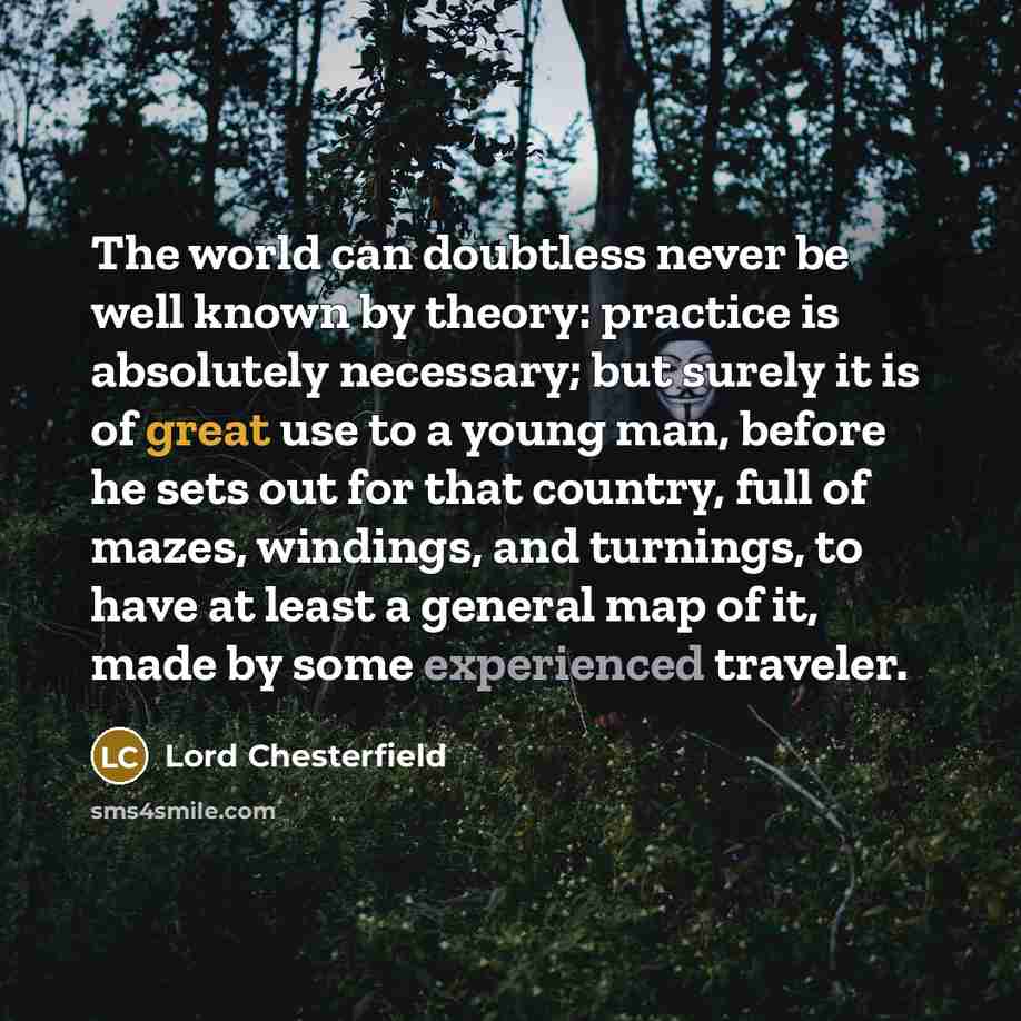“The world can doubtless never be well known by theory:…” quote by Lord Chesterfield