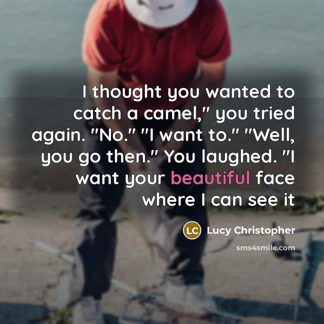 “I thought you wanted to catch a camel," you tried…” quote by Lucy Christopher