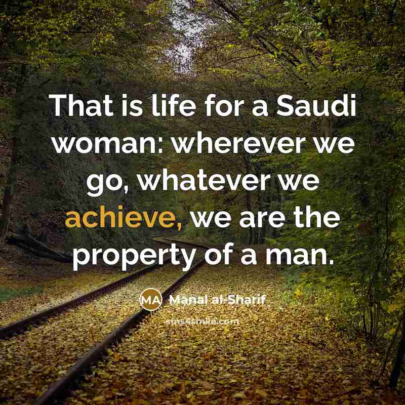“That is life for a Saudi woman: wherever we go,…” quote by Manal al-Sharif