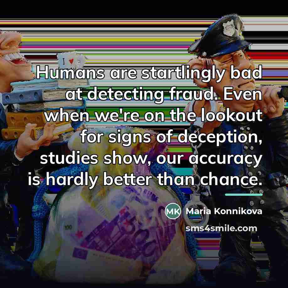 “Humans are startlingly bad at detecting fraud. Even when we're…” quote by Maria Konnikova