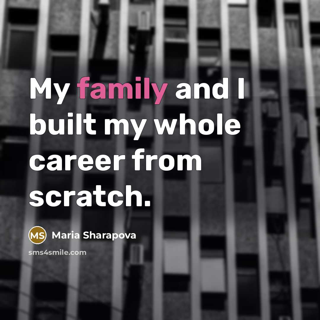 “My family and I built my whole career from scratch.…” quote by Maria Sharapova