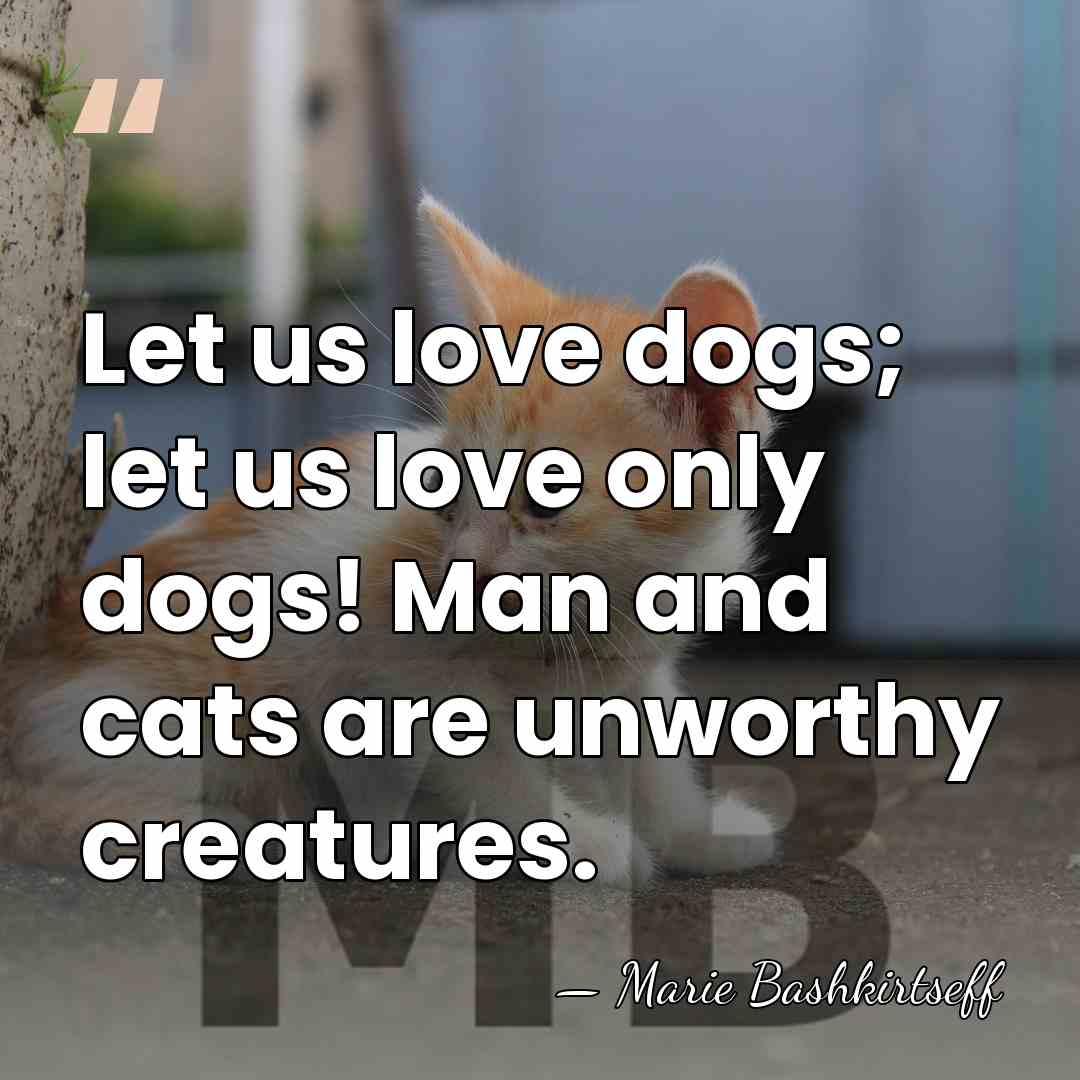 Let us love dogs; let us love only dogs! Man and cats&hellip; - Marie Bashkirtseff