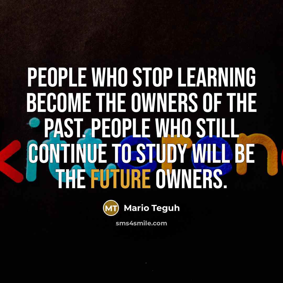 “People who stop learning become the owners of the past.…” quote by Mario Teguh
