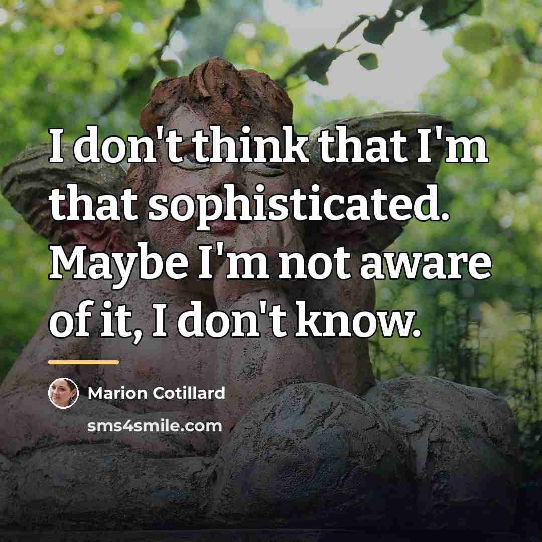 “I don't think that I'm that sophisticated. Maybe I'm not…” quote by Marion Cotillard