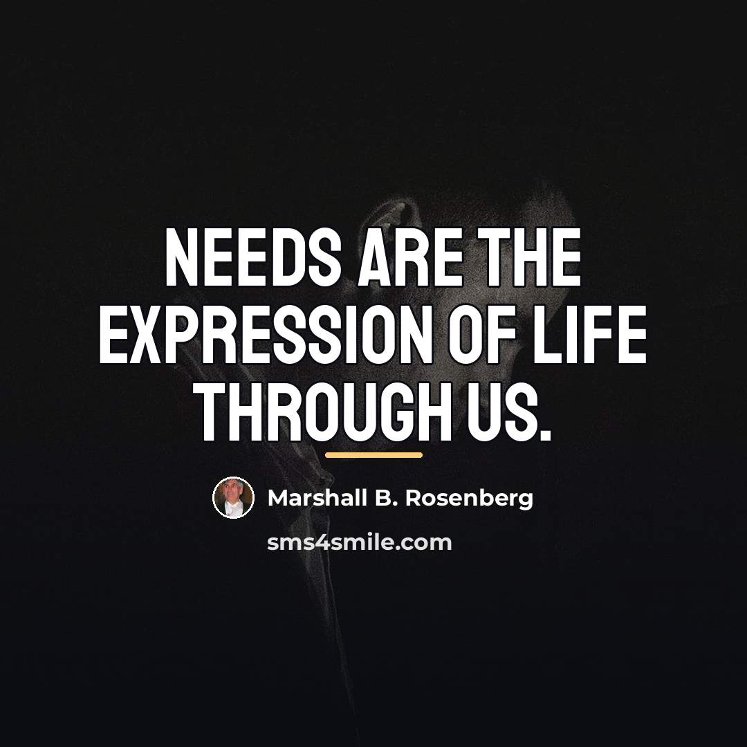 “Needs are the expression of life through us.…” quote by Marshall B. Rosenberg