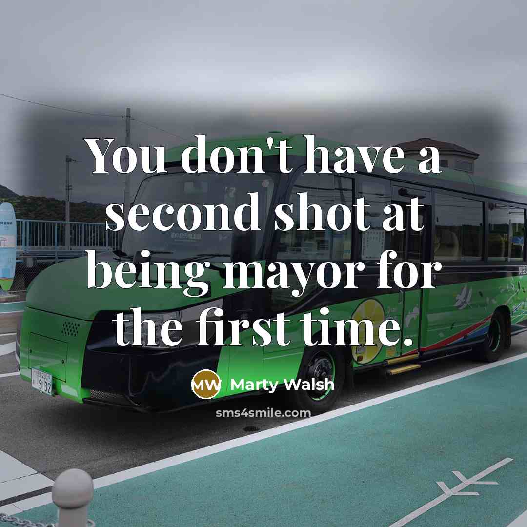 “You don't have a second shot at being mayor for…” quote by Marty Walsh