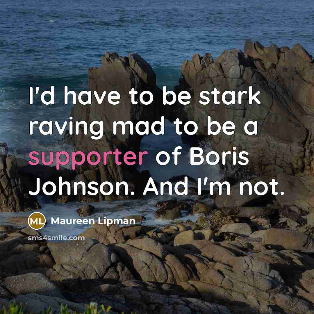“I'd have to be stark raving mad to be a supporter of Boris Johnson. And I'm not.” quote by Maureen Lipman