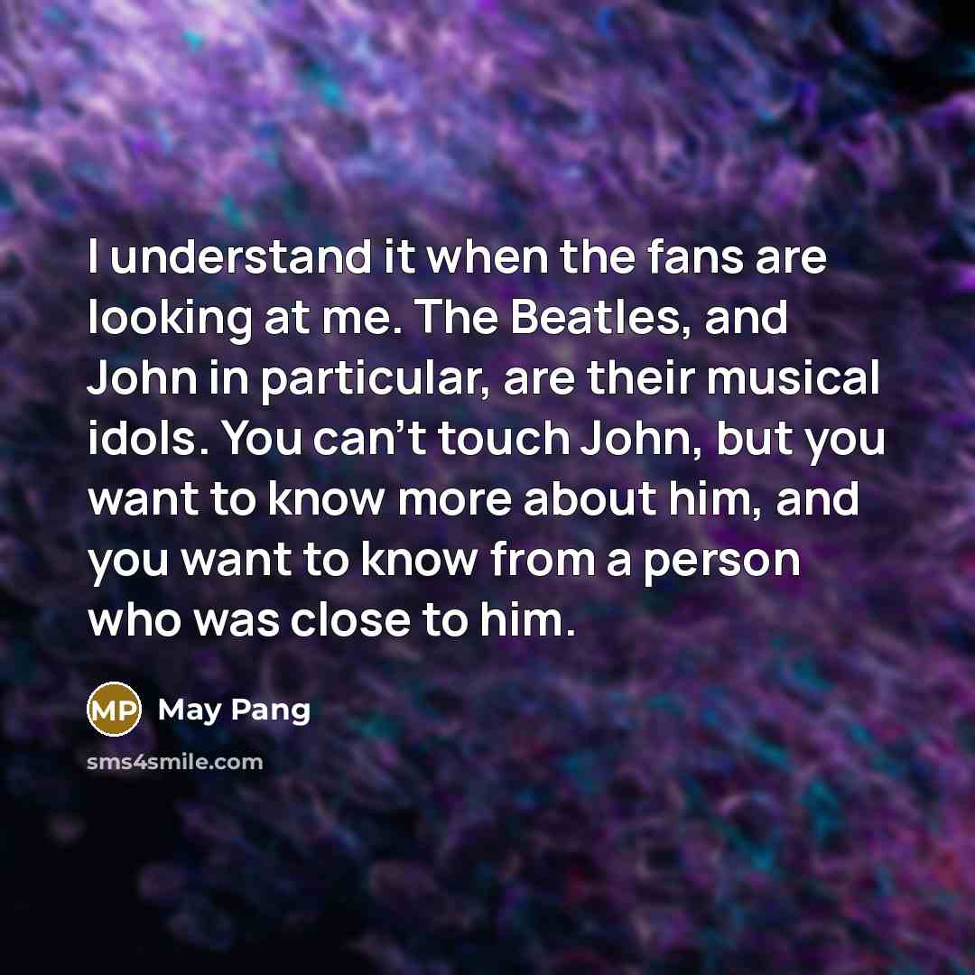 “I understand it when the fans are looking at me.…” quote by May Pang