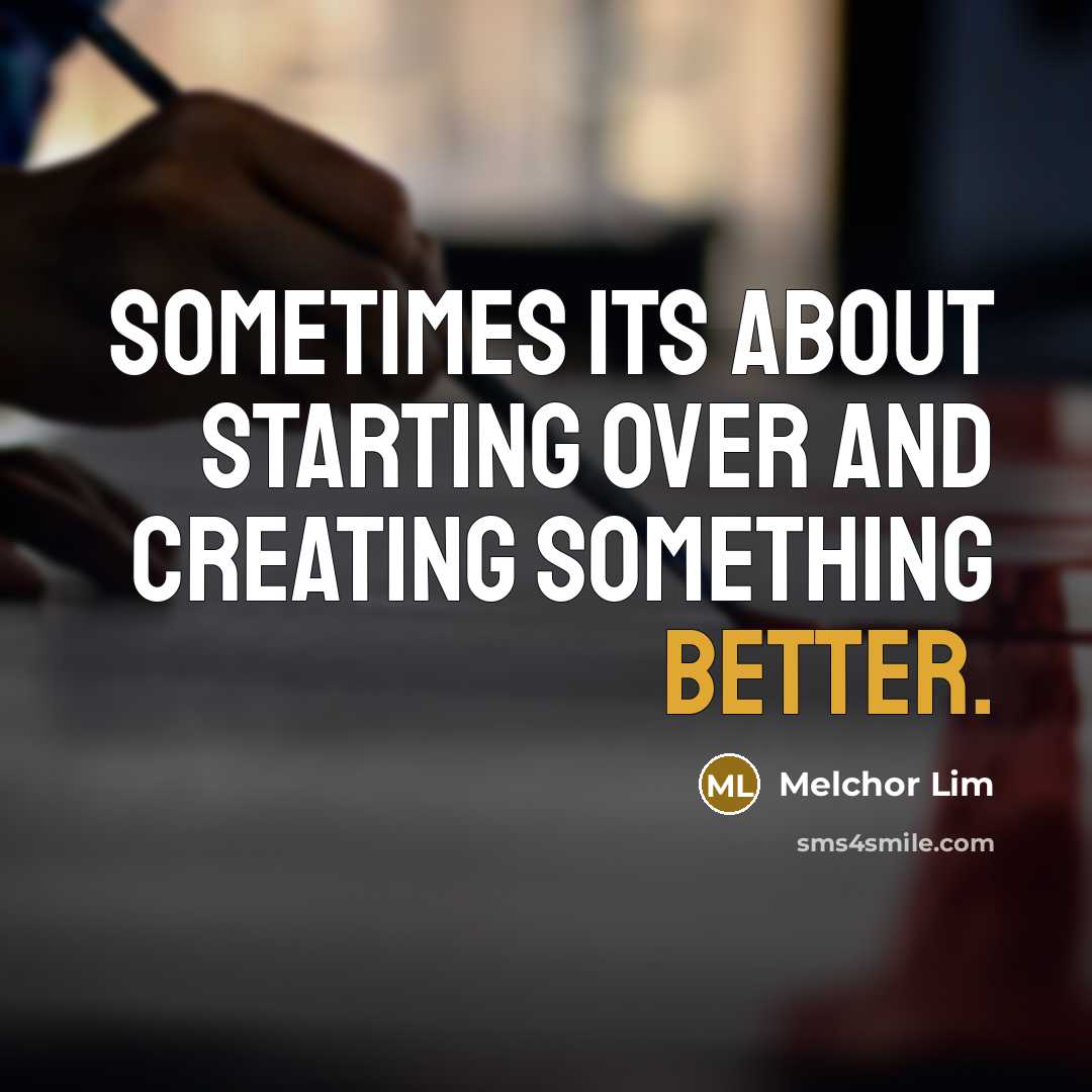 “Sometimes its about starting over and creating something better.” quote by Melchor Lim