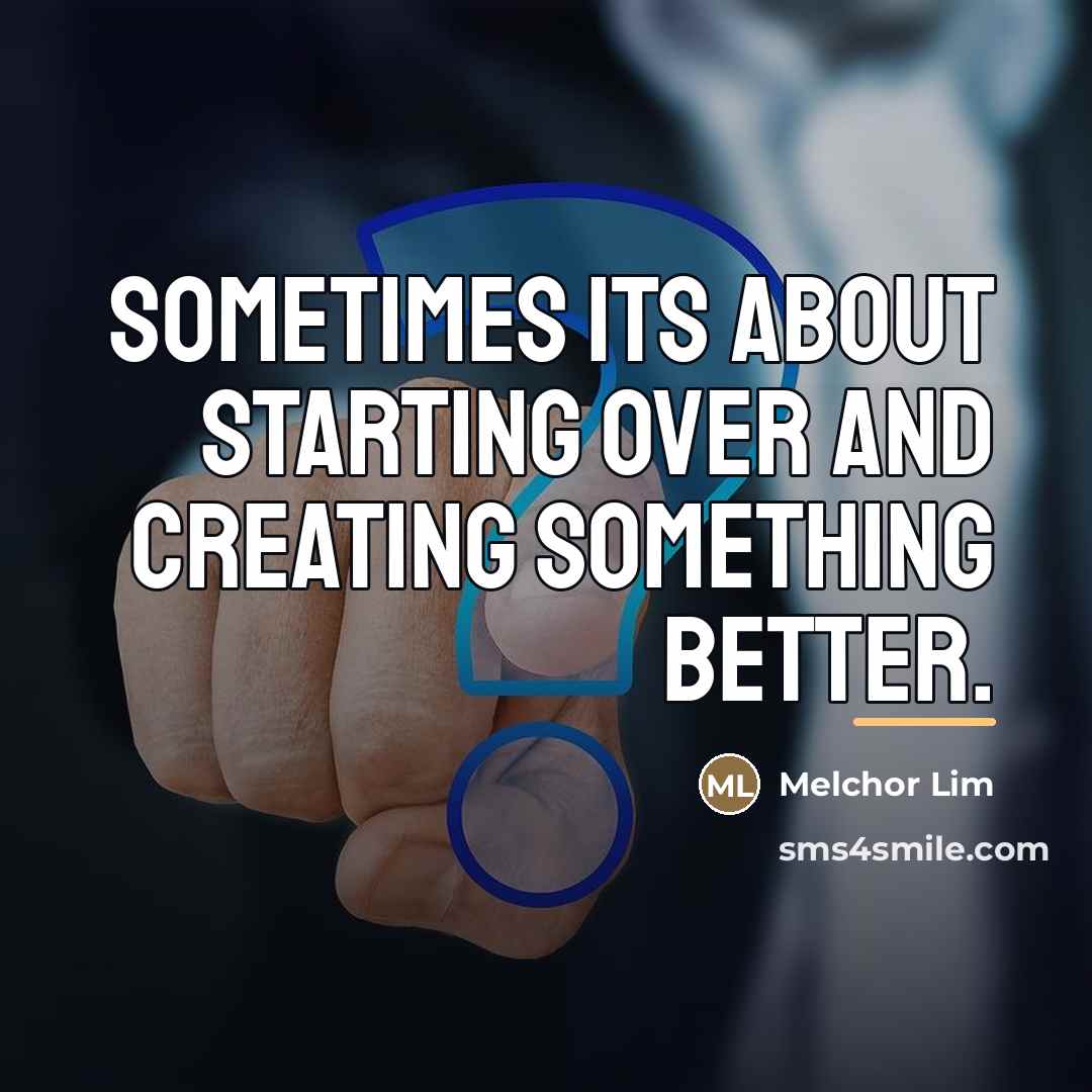 “Sometimes its about starting over and creating something better.…” quote by Melchor Lim