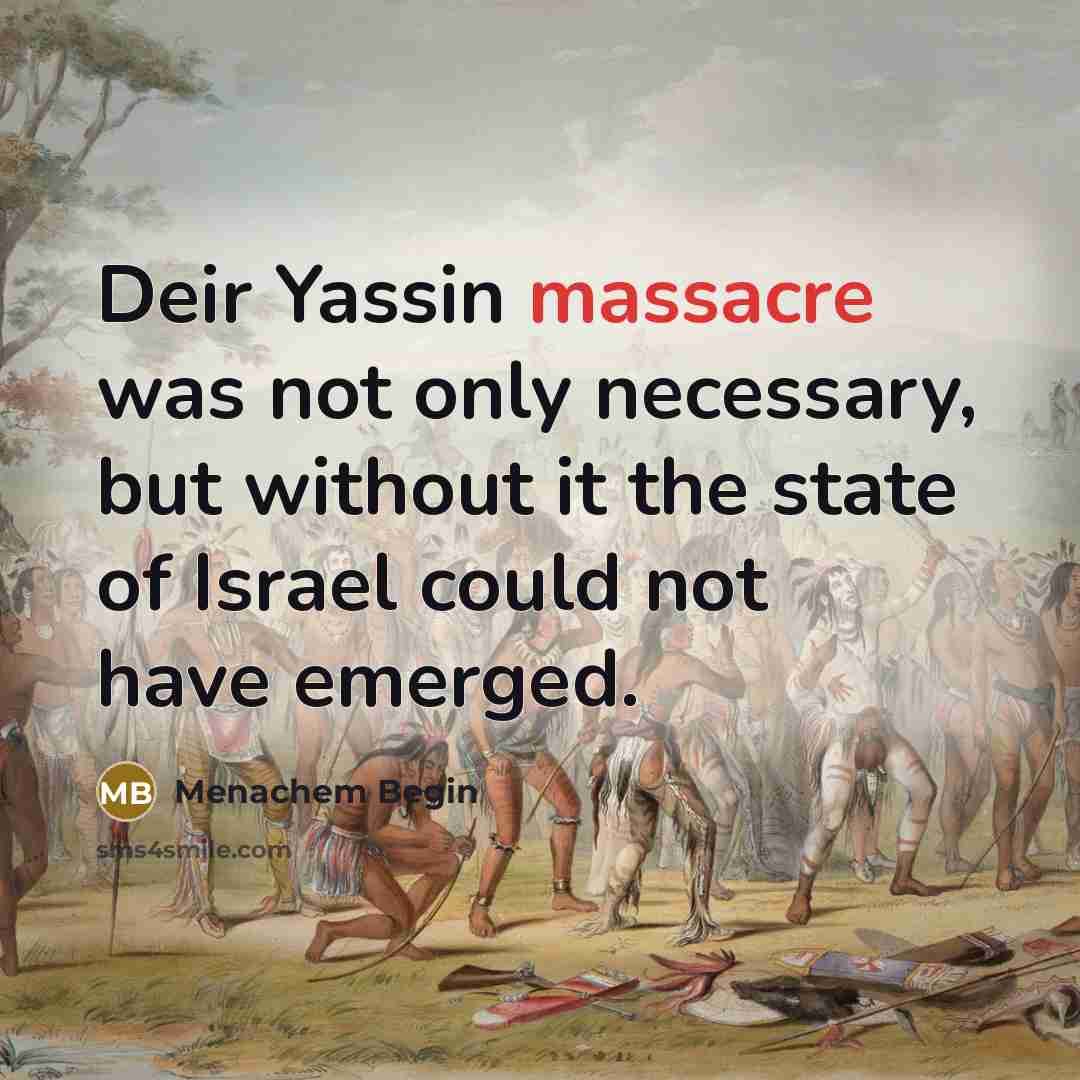 “Deir Yassin massacre was not only necessary, but without it…” quote by Menachem Begin
