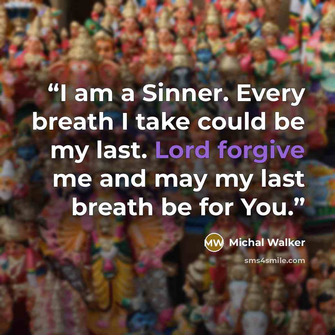 “I am a Sinner. Every breath I take could be my last. Lord forgive me and may my last breath be for You.” quote by Michal Walker