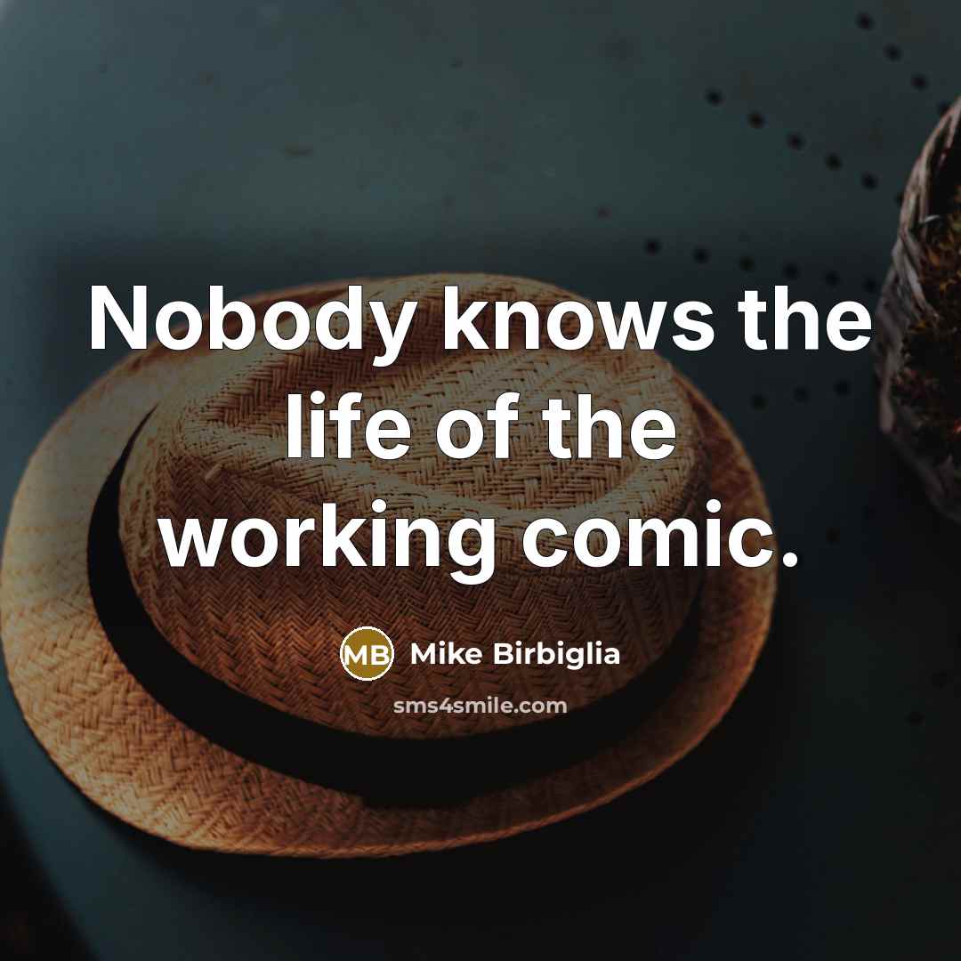 “Nobody knows the life of the working comic.…” quote by Mike Birbiglia
