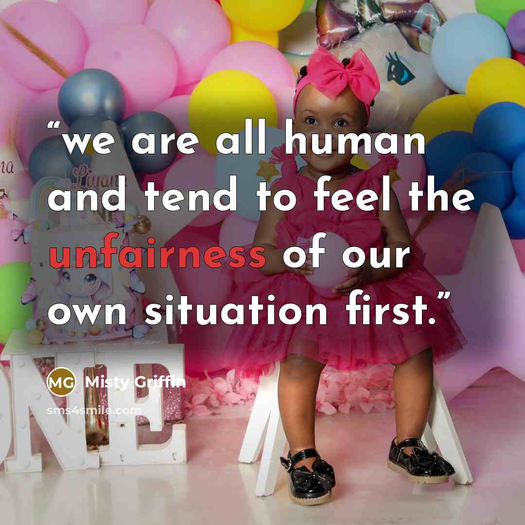 “we are all human and tend to feel the unfairness of our own situation first.” quote by Misty Griffin