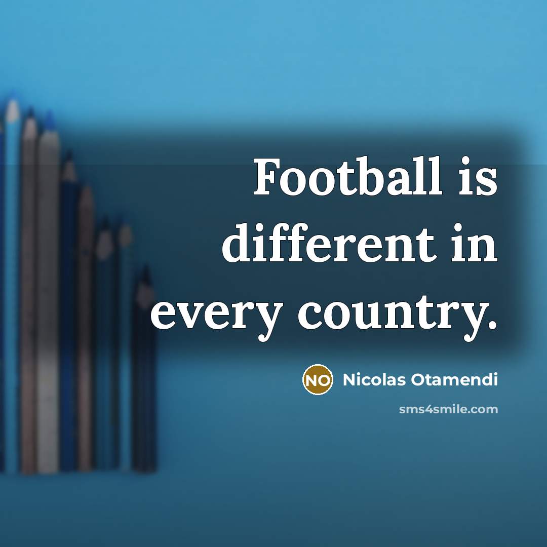 “Football is different in every country.…” quote by Nicolas Otamendi