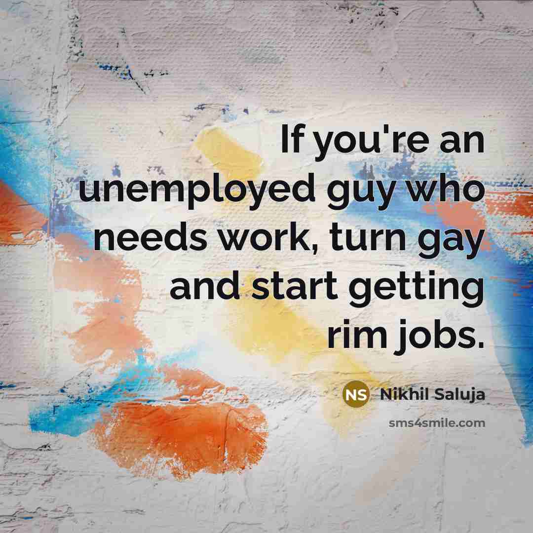 “If you're an unemployed guy who needs work, turn gay…” quote by Nikhil Saluja