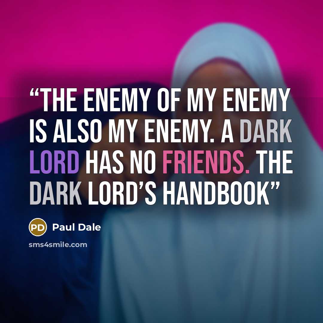 “The enemy of my enemy is also my enemy. A Dark Lord has no friends. The Dark Lord’s Handbook” quote by Paul Dale