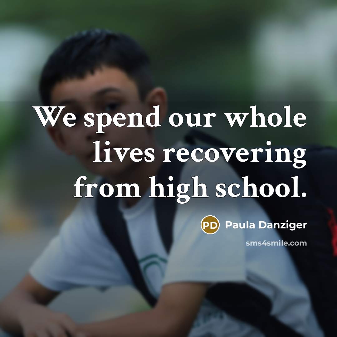 “We spend our whole lives recovering from high school.…” quote by Paula Danziger