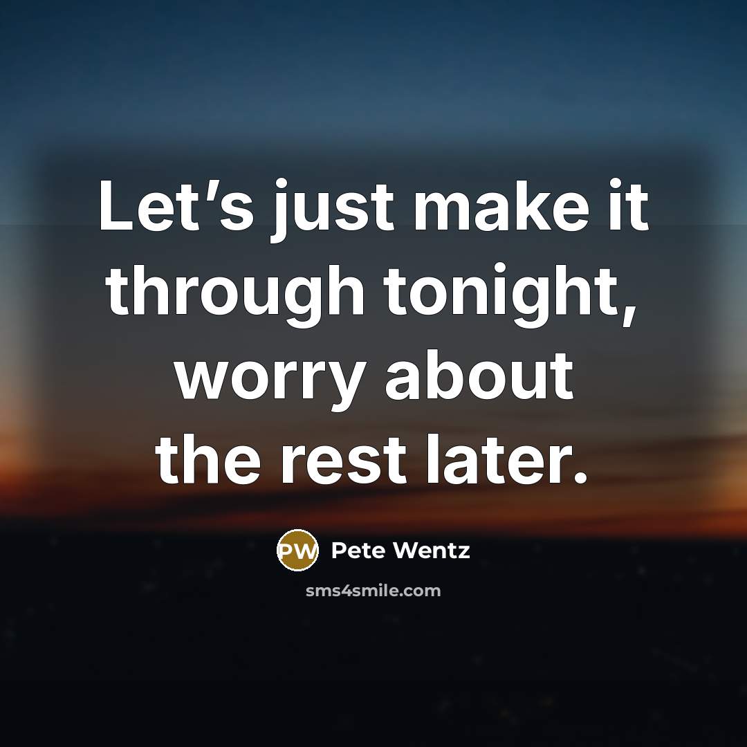 “Let’s just make it through tonight, worry about the rest…” quote by Pete Wentz