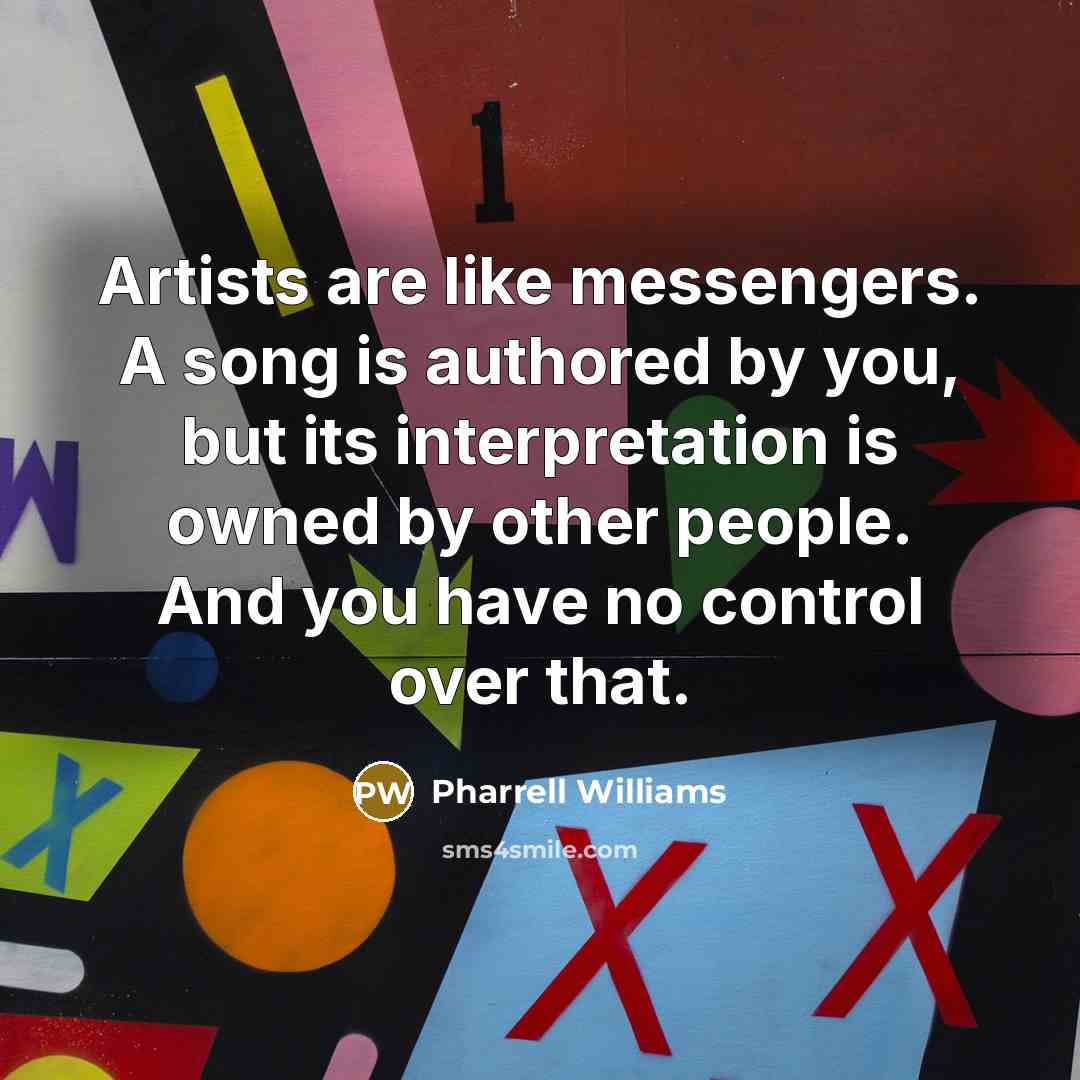 “Artists are like messengers. A song is authored by you,…” quote by Pharrell Williams