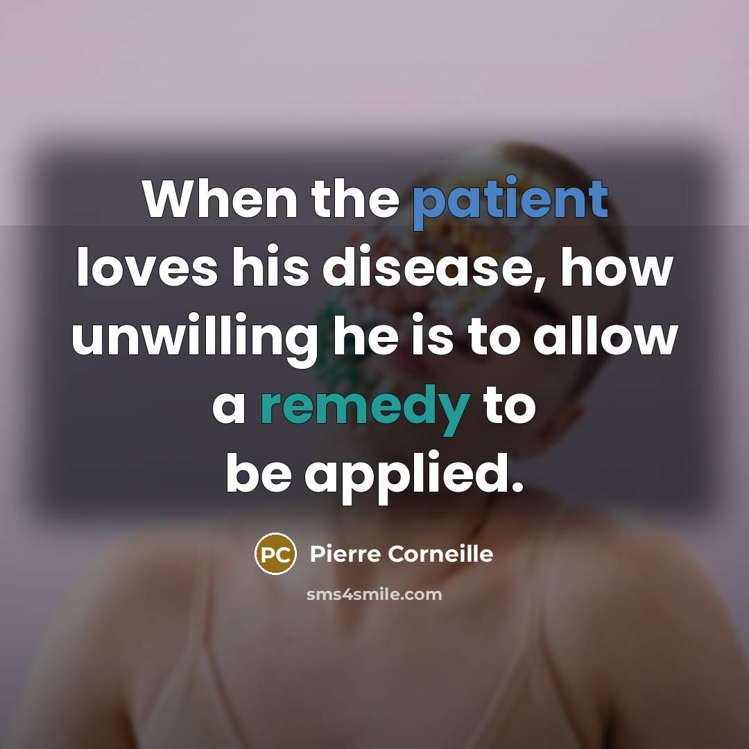 “When the patient loves his disease, how unwilling he is…” quote by Pierre Corneille