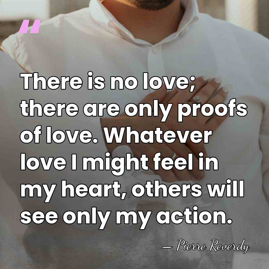 There is no love; there are only proofs of love. Whatever love&hellip; - Pierre Reverdy