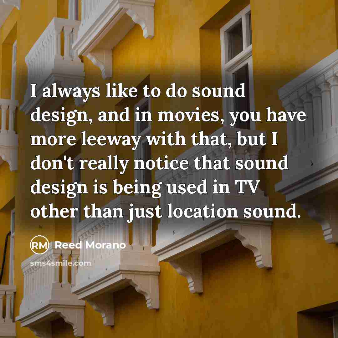 “I always like to do sound design, and in movies,…” quote by Reed Morano