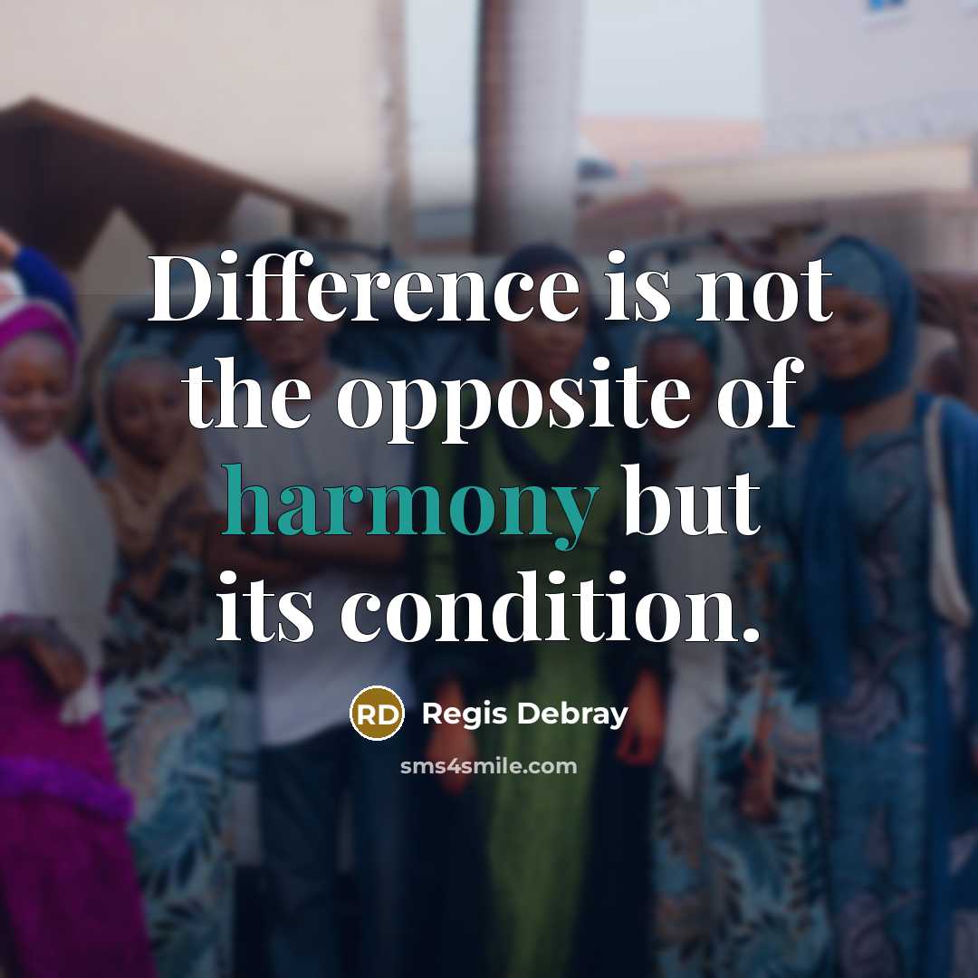 “Difference is not the opposite of harmony but its condition.” quote by Regis Debray