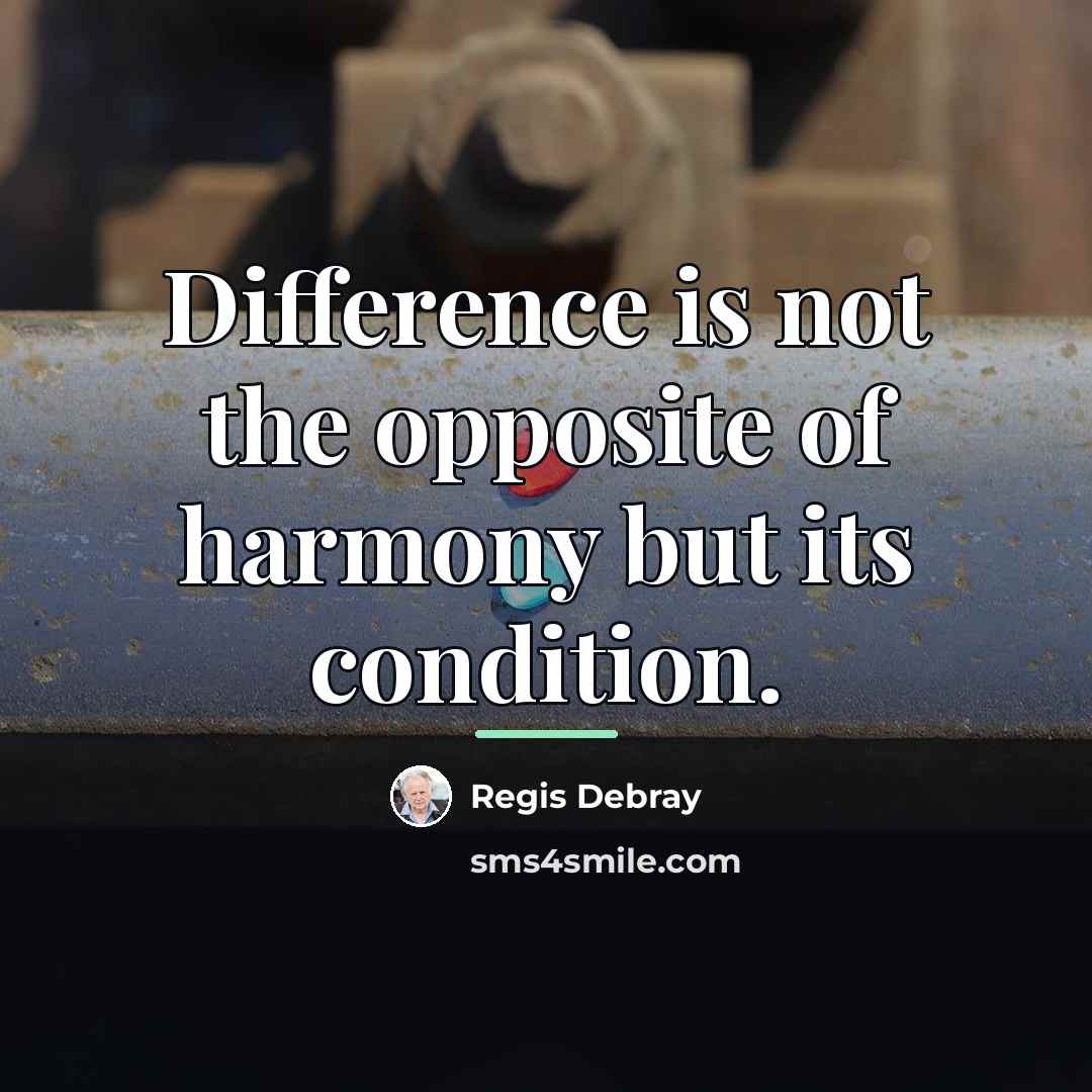 “Difference is not the opposite of harmony but its condition.…” quote by Regis Debray