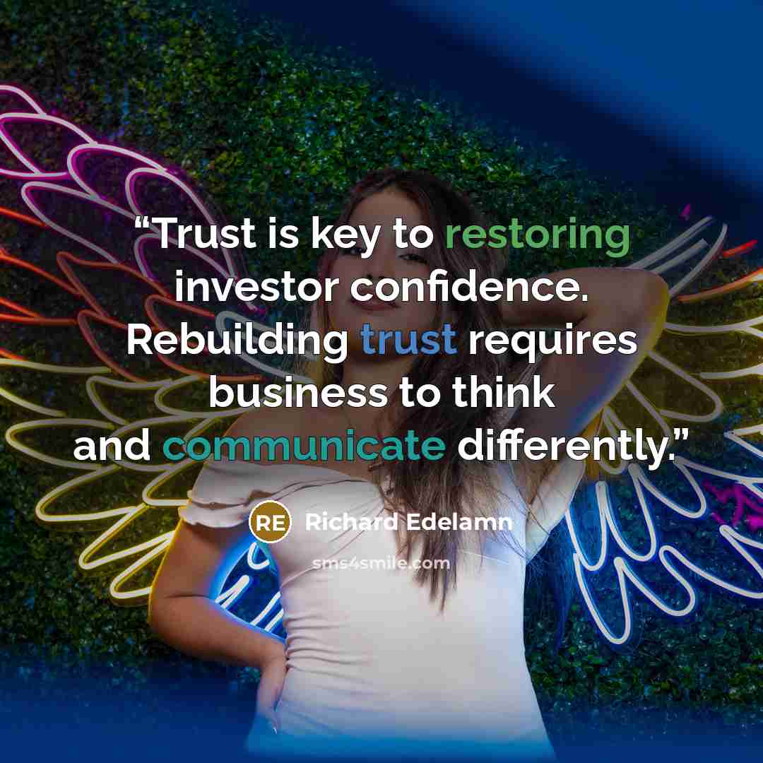 “Trust is key to restoring investor confidence. Rebuilding trust requires business to think and communicate differently.” quote by Richard Edelamn