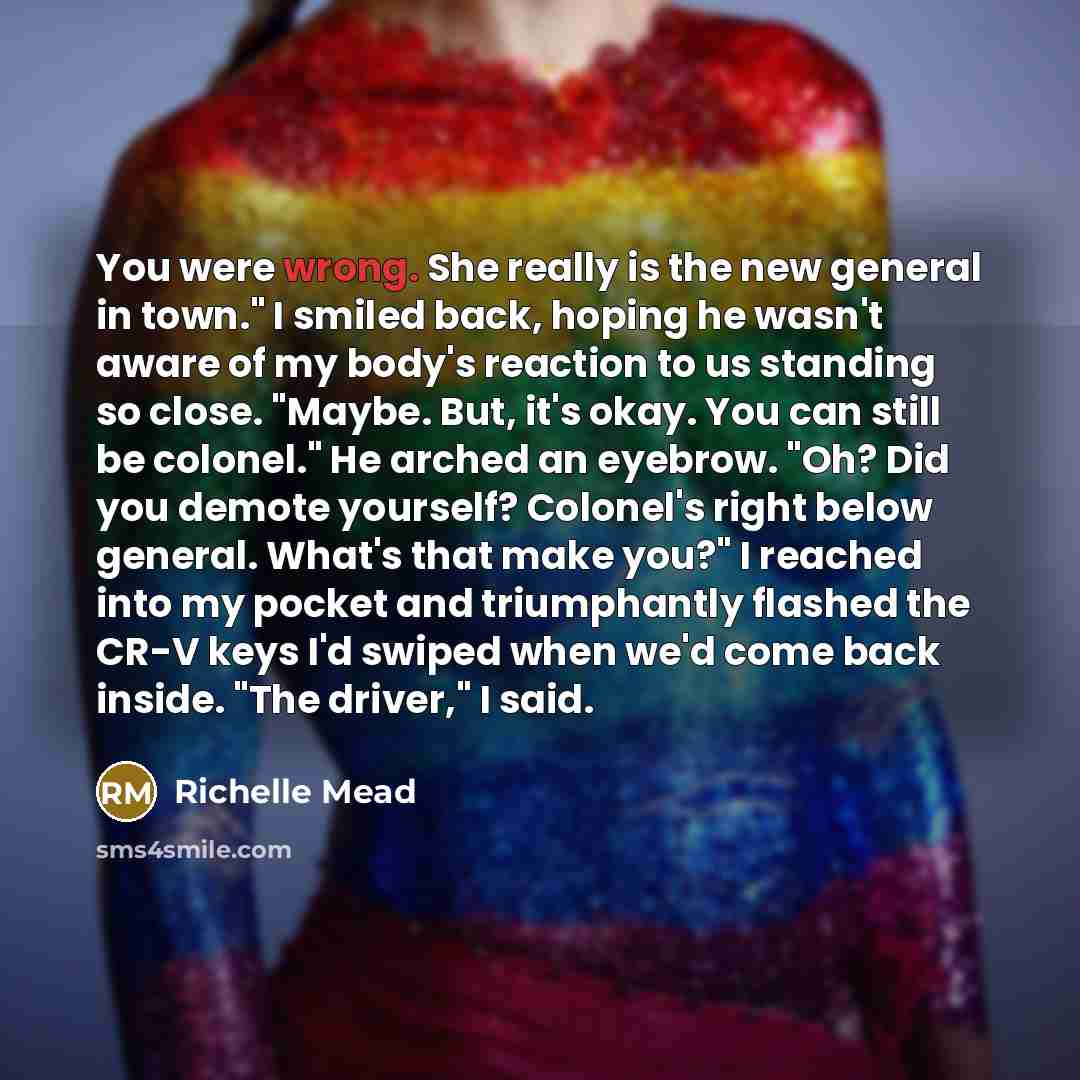 “You were wrong. She really is the new general in…” quote by Richelle Mead